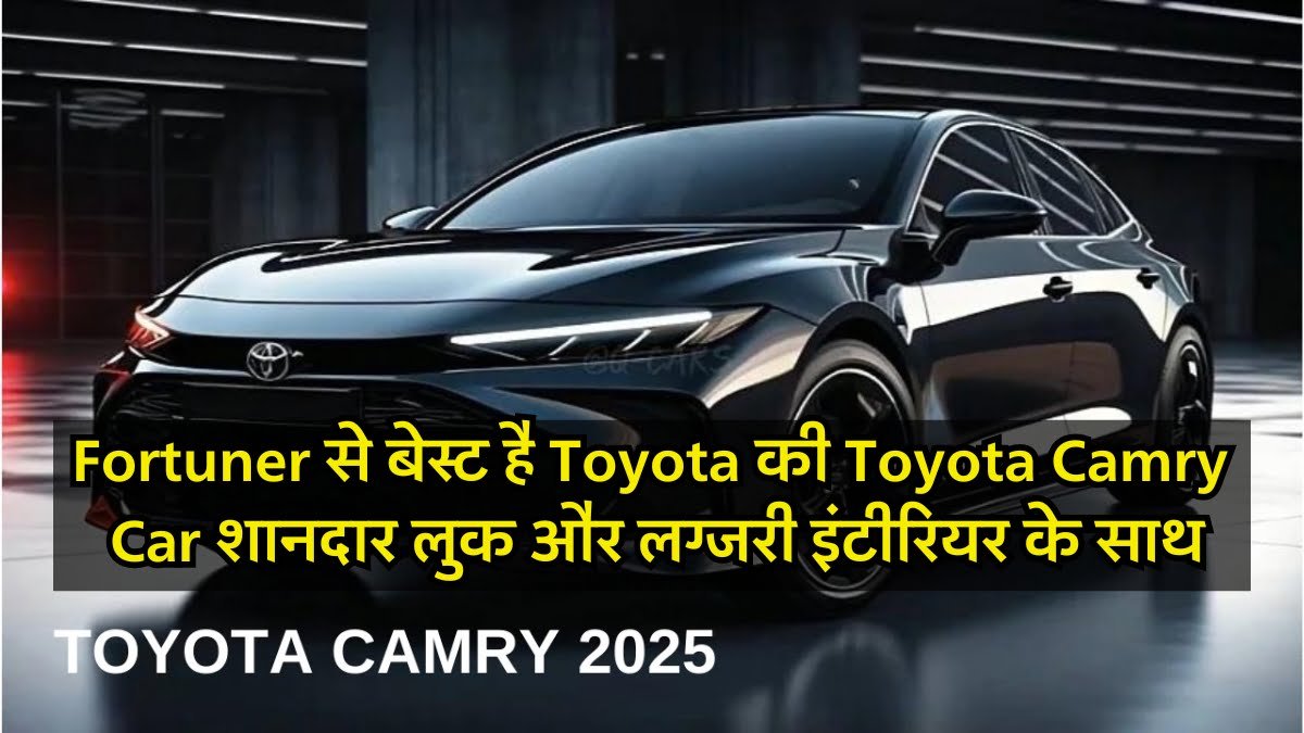 Fortuner से बेस्ट है Toyota की Toyota Camry Car, शानदार लुक और लग्जरी इंटीरियर के साथ मिलते हैं धांसू फीचर्स