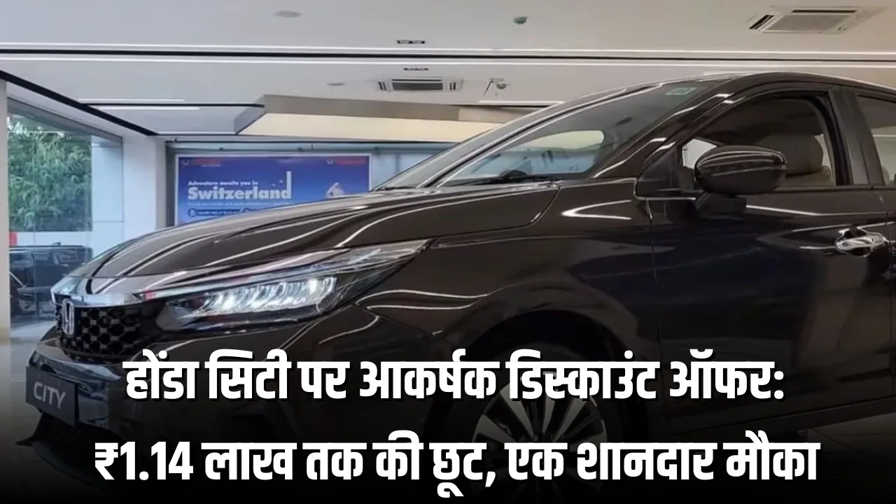होंडा सिटी पर आकर्षक डिस्काउंट ऑफर: ₹1.14 लाख तक की छूट, एक शानदार मौका